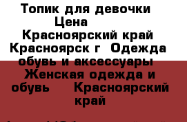 Топик для девочки › Цена ­ 100 - Красноярский край, Красноярск г. Одежда, обувь и аксессуары » Женская одежда и обувь   . Красноярский край